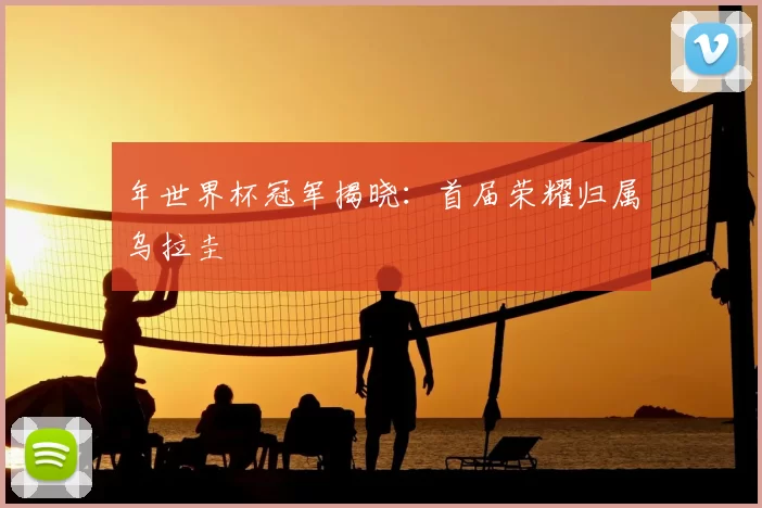 年世界杯冠军揭晓:首届荣耀归属乌拉圭