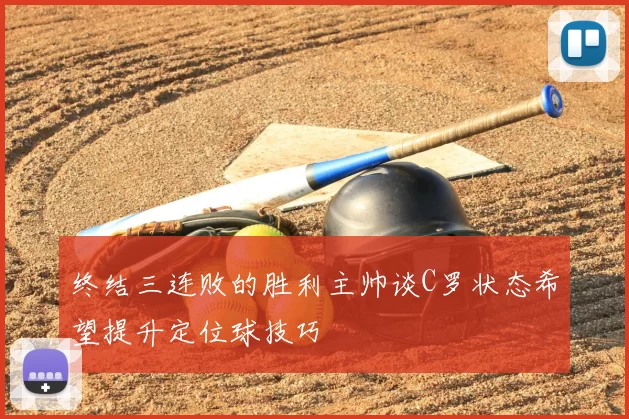 终结三连败的胜利主帅谈C罗状态希望提升定位球技巧