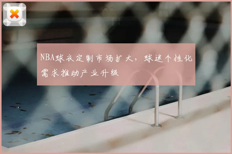 NBA球衣定制市场扩大，球迷个性化需求推动产业升级