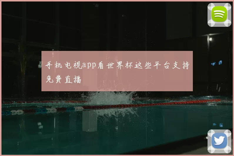 手机电视app看世界杯这些平台支持免费直播