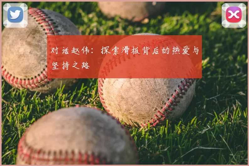 对话赵伟：探索滑板背后的热爱与坚持之路