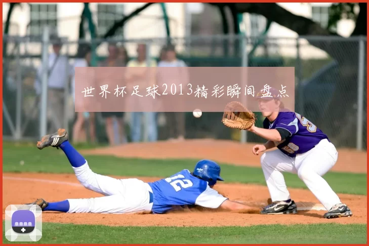 世界杯足球2013精彩瞬间盘点