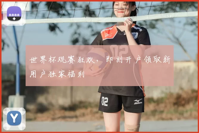 世界杯观赛狂欢，即刻开户领取新用户独家福利