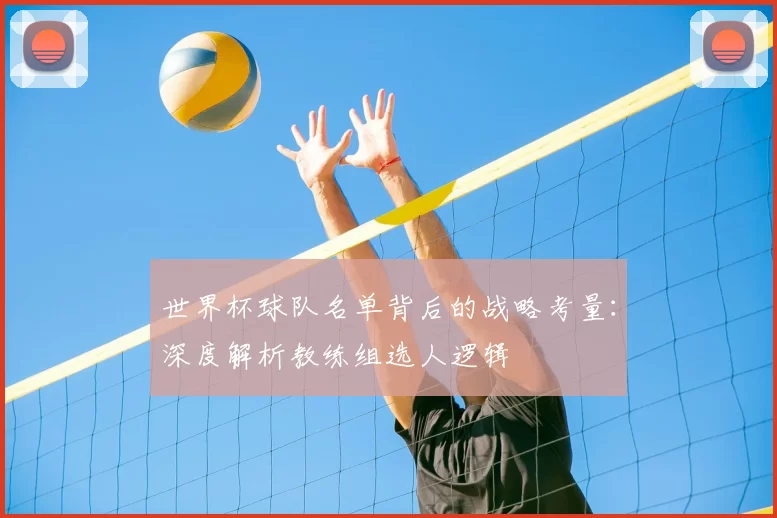 世界杯球队名单背后的战略考量：深度解析教练组选人逻辑