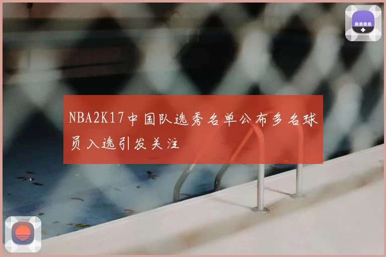 NBA2K17中国队选秀名单公布多名球员入选引发关注