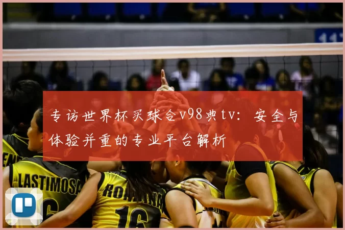 专访世界杯买球合v98典tv：安全与体验并重的专业平台解析