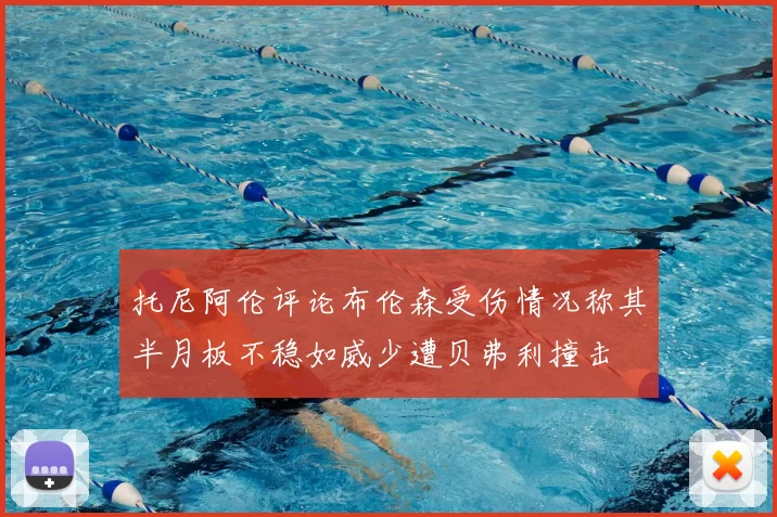 托尼阿伦评论布伦森受伤情况称其半月板不稳如威少遭贝弗利撞击