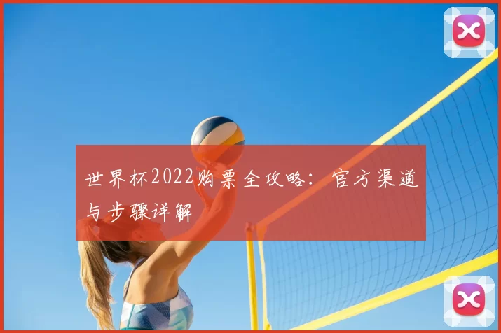 世界杯2022购票全攻略：官方渠道与步骤详解